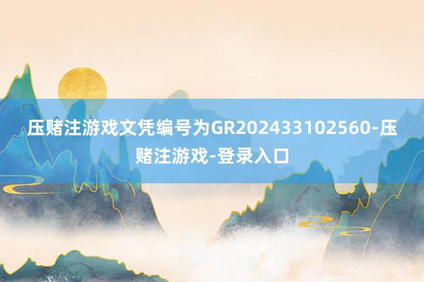 压赌注游戏文凭编号为GR202433102560-压赌注游戏-登录入口