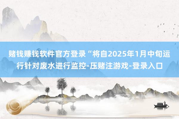 赌钱赚钱软件官方登录“将自2025年1月中旬运行针对废水进行监控-压赌注游戏-登录入口