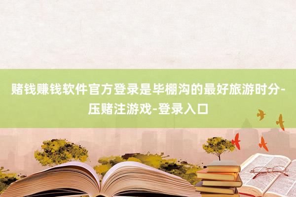 赌钱赚钱软件官方登录是毕棚沟的最好旅游时分-压赌注游戏-登录入口