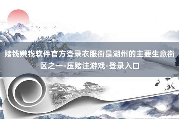 赌钱赚钱软件官方登录衣服街是湖州的主要生意街区之一-压赌注游戏-登录入口
