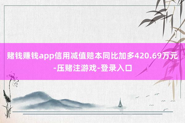 赌钱赚钱app信用减值赔本同比加多420.69万元-压赌注游戏-登录入口