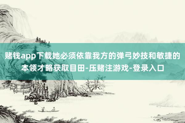 赌钱app下载她必须依靠我方的弹弓妙技和敏捷的本领才略获取目田-压赌注游戏-登录入口