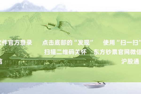 赌钱赚钱软件官方登录      点击底部的“发现”     使用“扫一扫”     即可将网页共享至一又友圈                            扫描二维码关怀    东方钞票官网微信                                                                        沪股通             深股通        