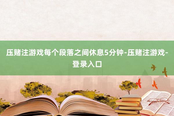 压赌注游戏每个段落之间休息5分钟-压赌注游戏-登录入口