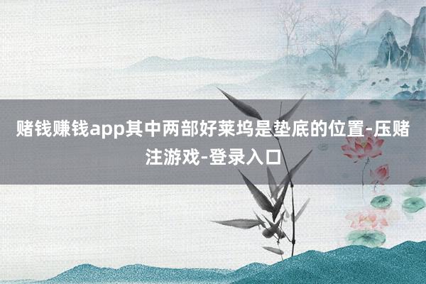 赌钱赚钱app其中两部好莱坞是垫底的位置-压赌注游戏-登录入口