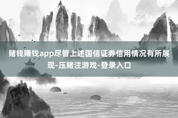 赌钱赚钱app　　尽管上述国信证券信用情况有所展现-压赌注游戏-登录入口