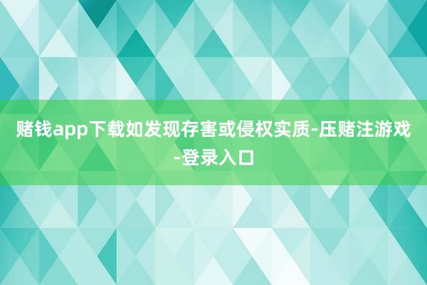 赌钱app下载如发现存害或侵权实质-压赌注游戏-登录入口