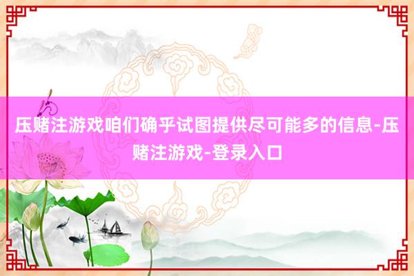 压赌注游戏咱们确乎试图提供尽可能多的信息-压赌注游戏-登录入口