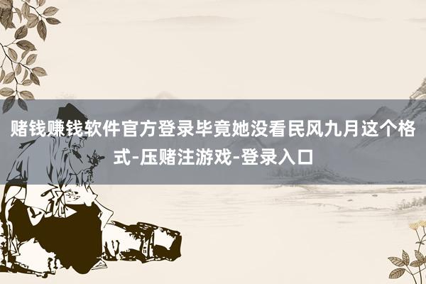 赌钱赚钱软件官方登录毕竟她没看民风九月这个格式-压赌注游戏-登录入口
