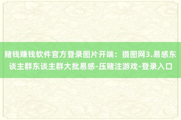 赌钱赚钱软件官方登录图片开端：摄图网3.易感东谈主群东谈主群大批易感-压赌注游戏-登录入口