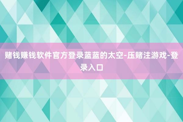 赌钱赚钱软件官方登录蓝蓝的太空-压赌注游戏-登录入口