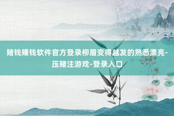 赌钱赚钱软件官方登录柳眉变得越发的熟悉漂亮-压赌注游戏-登录入口