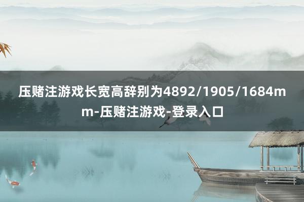 压赌注游戏长宽高辞别为4892/1905/1684mm-压赌注游戏-登录入口