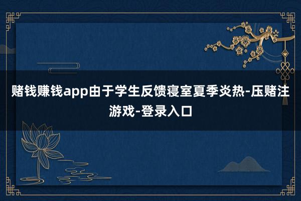 赌钱赚钱app由于学生反馈寝室夏季炎热-压赌注游戏-登录入口