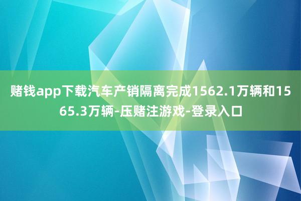 赌钱app下载汽车产销隔离完成1562.1万辆和1565.3万辆-压赌注游戏-登录入口