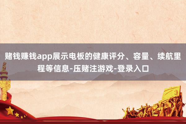 赌钱赚钱app展示电板的健康评分、容量、续航里程等信息-压赌注游戏-登录入口