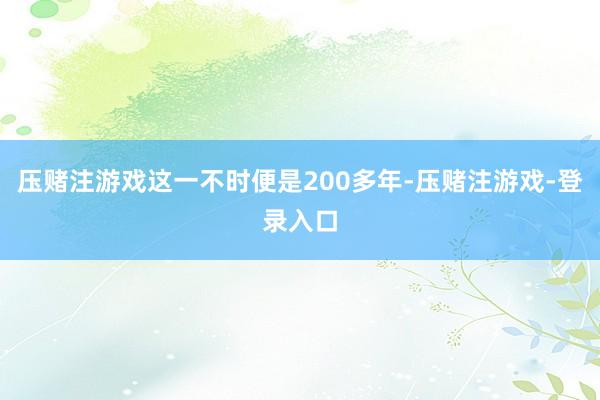压赌注游戏这一不时便是200多年-压赌注游戏-登录入口