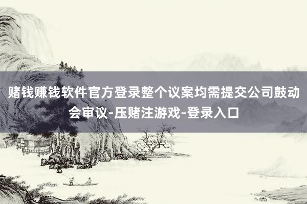 赌钱赚钱软件官方登录整个议案均需提交公司鼓动会审议-压赌注游戏-登录入口