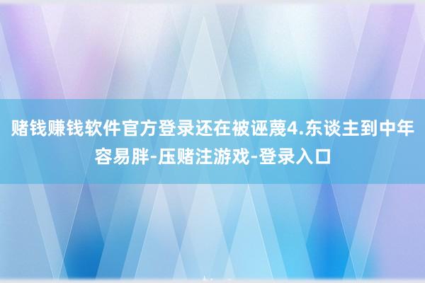 赌钱赚钱软件官方登录还在被诬蔑4.东谈主到中年容易胖-压赌注游戏-登录入口